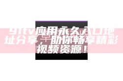 91tv应用永久入口地址分享，助你畅享精彩视频资源！